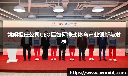 姚明担任公司CEO后如何推动体育产业创新与发展
