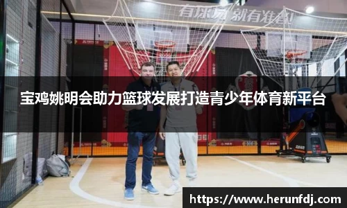 宝鸡姚明会助力篮球发展打造青少年体育新平台