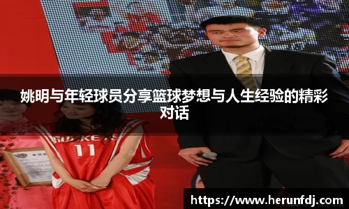 姚明与年轻球员分享篮球梦想与人生经验的精彩对话