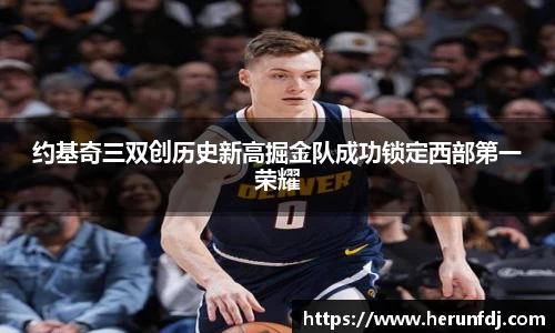 约基奇三双创历史新高掘金队成功锁定西部第一荣耀