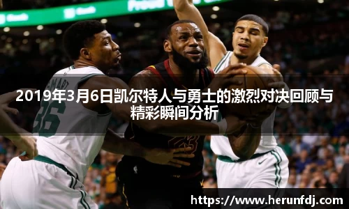 2019年3月6日凯尔特人与勇士的激烈对决回顾与精彩瞬间分析