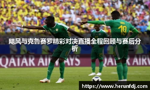 飓风与克鲁赛罗精彩对决直播全程回顾与赛后分析