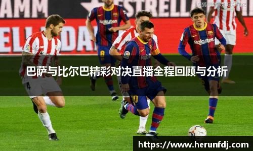 巴萨与比尔巴精彩对决直播全程回顾与分析