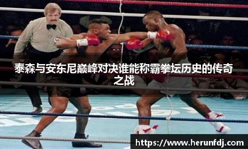 泰森与安东尼巅峰对决谁能称霸拳坛历史的传奇之战