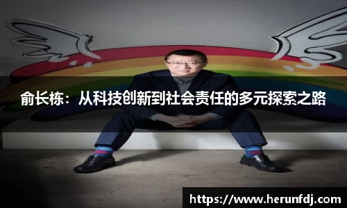 俞长栋:从科技创新到社会责任的多元探索之路