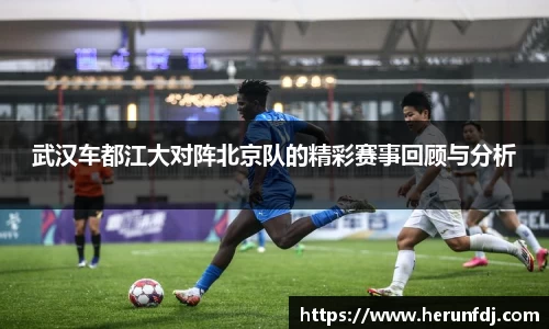 武汉车都江大对阵北京队的精彩赛事回顾与分析