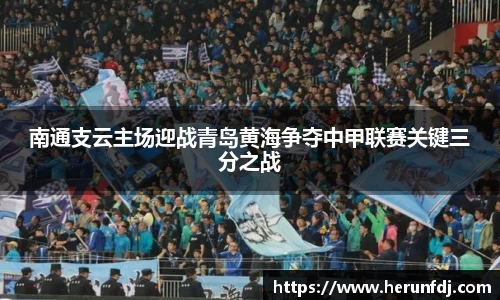 南通支云主场迎战青岛黄海争夺中甲联赛关键三分之战