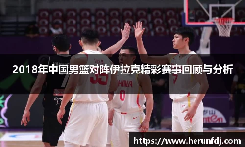 2018年中国男篮对阵伊拉克精彩赛事回顾与分析