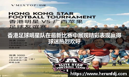 香港足球明星队在最新比赛中展现精彩表现赢得球迷热烈欢呼