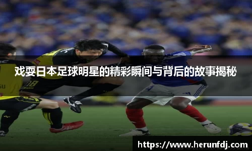 戏耍日本足球明星的精彩瞬间与背后的故事揭秘