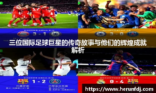 三位国际足球巨星的传奇故事与他们的辉煌成就解析