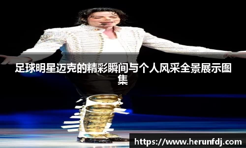 足球明星迈克的精彩瞬间与个人风采全景展示图集
